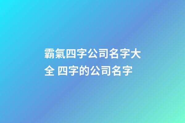 霸氣四字公司名字大全 四字的公司名字-第1張-公司起名-玄機派